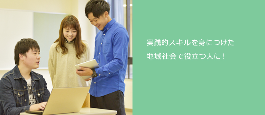 実践的スキルを身につけた、地域社会で役立つ人に! 実践的スキルを身につけた、地域社会で役立つ人に!