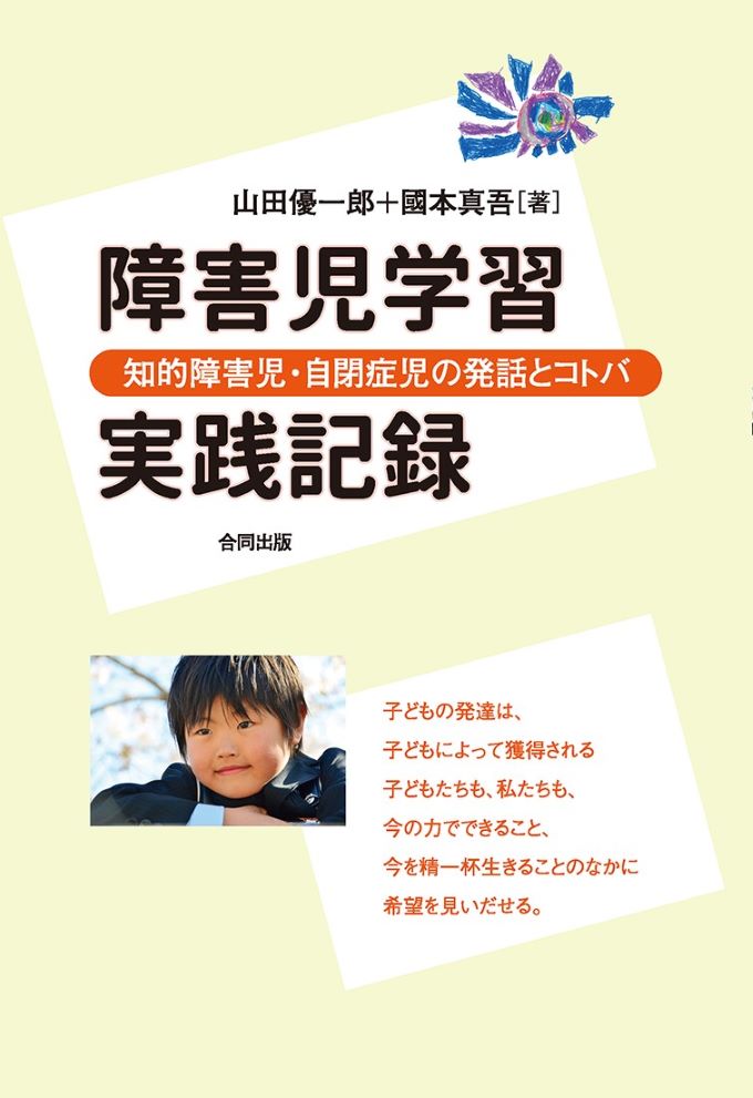 山田優一郎＋國本真吾［著］ 『障害児学習実践記録―知的障害児・自閉症児の発話とコトバ―』 合同出版：発行 定価：1,400円（税別） ISBN978-4-7726-1392-7