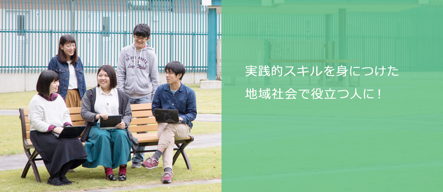 実践的スキルを身につけた、地域社会で役立つ人に! 実践的スキルを身につけた、地域社会で役立つ人に!
